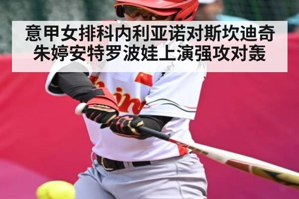 意甲女排科内利亚诺对斯坎迪奇朱婷安特罗波娃上演强攻对轰